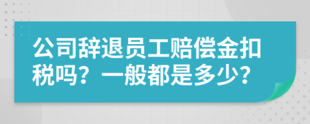 公司辞退员工赔偿金扣税吗？一般都是多少？