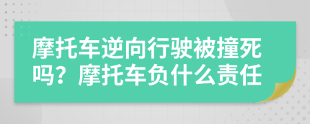 摩托车逆向行驶被撞死吗？摩托车负什么责任