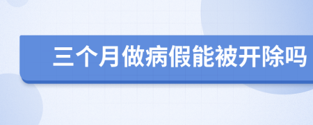 三个月做病假能被开除吗