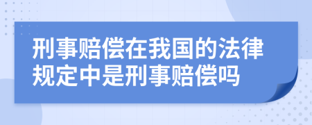 刑事赔偿在我国的法律规定中是刑事赔偿吗