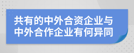 共有的中外合资企业与中外合作企业有何异同