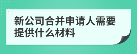 新公司合并申请人需要提供什么材料