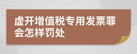 虚开增值税专用发票罪会怎样罚处