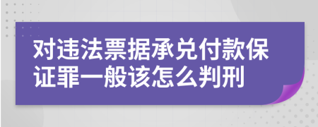 对违法票据承兑付款保证罪一般该怎么判刑