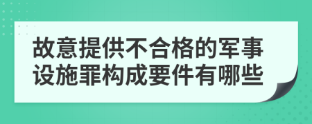 故意提供不合格的军事设施罪构成要件有哪些