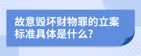 故意毁坏财物罪的立案标准具体是什么?