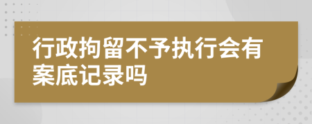 行政拘留不予执行会有案底记录吗