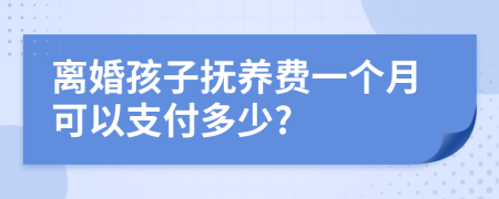 离婚孩子抚养费一个月可以支付多少?