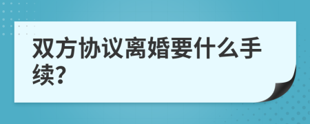 双方协议离婚要什么手续？