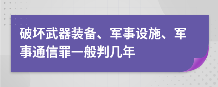 破坏武器装备、军事设施、军事通信罪一般判几年