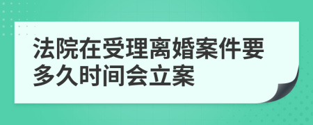 法院在受理离婚案件要多久时间会立案