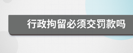 行政拘留必须交罚款吗
