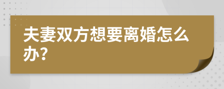 夫妻双方想要离婚怎么办？
