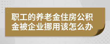 职工的养老金住房公积金被企业挪用该怎么办