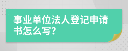 事业单位法人登记申请书怎么写？