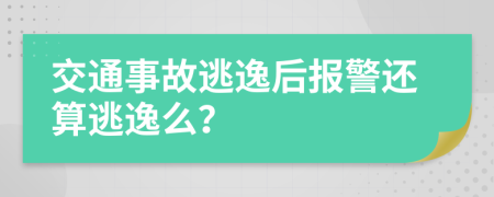 交通事故逃逸后报警还算逃逸么？