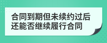 合同到期但未续约过后还能否继续履行合同