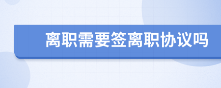 离职需要签离职协议吗