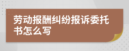 劳动报酬纠纷报诉委托书怎么写