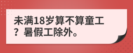 未满18岁算不算童工？暑假工除外。