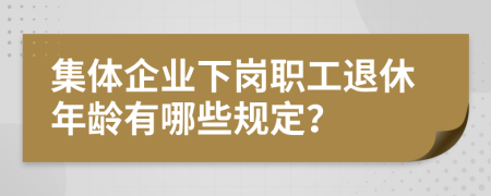 集体企业下岗职工退休年龄有哪些规定？