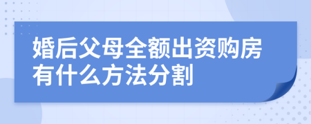 婚后父母全额出资购房有什么方法分割