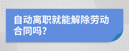 自动离职就能解除劳动合同吗？