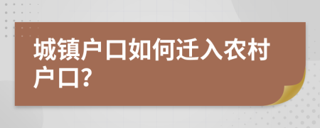 城镇户口如何迁入农村户口？