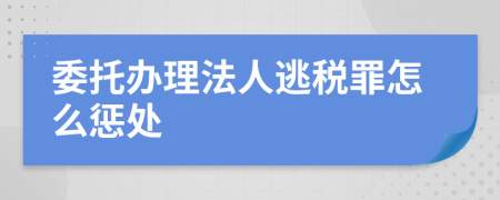 委托办理法人逃税罪怎么惩处