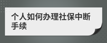 个人如何办理社保中断手续