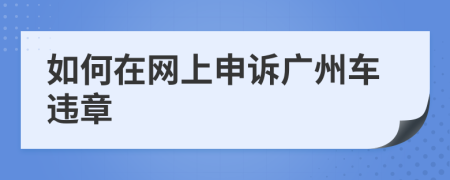 如何在网上申诉广州车违章