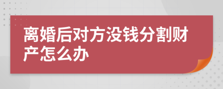 离婚后对方没钱分割财产怎么办