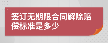 签订无期限合同解除赔偿标准是多少