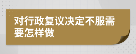 对行政复议决定不服需要怎样做