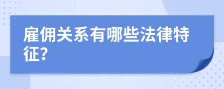 雇佣关系有哪些法律特征？