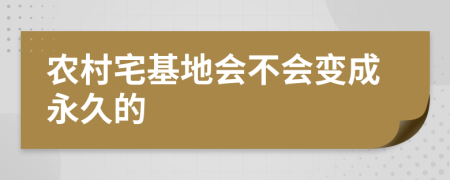 农村宅基地会不会变成永久的