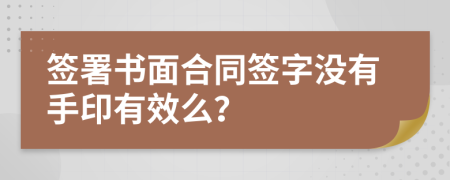 签署书面合同签字没有手印有效么？