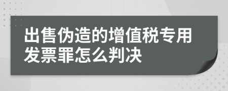 出售伪造的增值税专用发票罪怎么判决