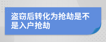 盗窃后转化为抢劫是不是入户抢劫