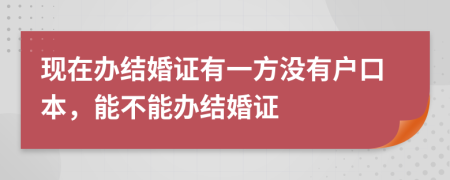 现在办结婚证有一方没有户口本，能不能办结婚证