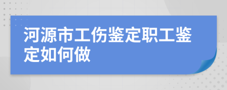 河源市工伤鉴定职工鉴定如何做