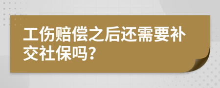 工伤赔偿之后还需要补交社保吗？