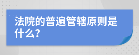 法院的普遍管辖原则是什么？