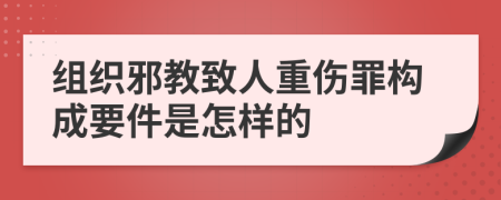 组织邪教致人重伤罪构成要件是怎样的