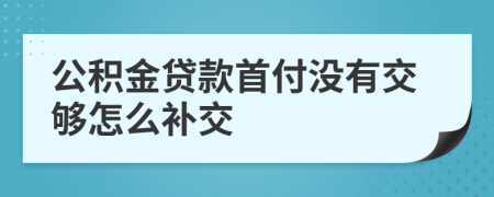 公积金贷款首付没有交够怎么补交