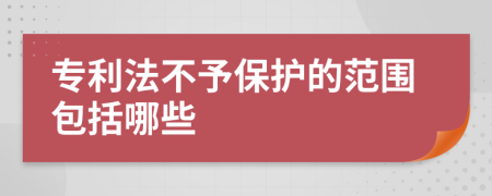 专利法不予保护的范围包括哪些
