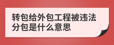 转包给外包工程被违法分包是什么意思