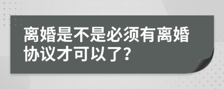 离婚是不是必须有离婚协议才可以了？