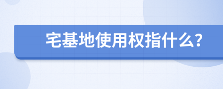 宅基地使用权指什么？