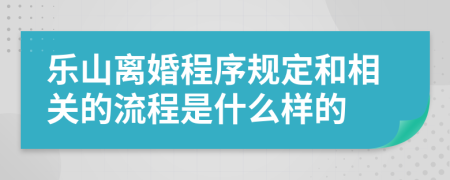 乐山离婚程序规定和相关的流程是什么样的